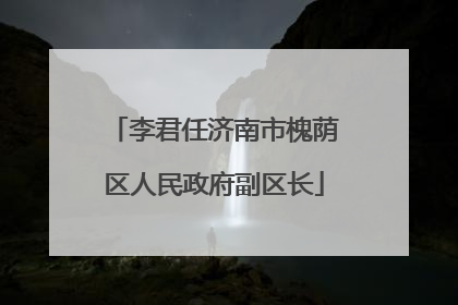 李君任济南市槐荫区人民政府副区长